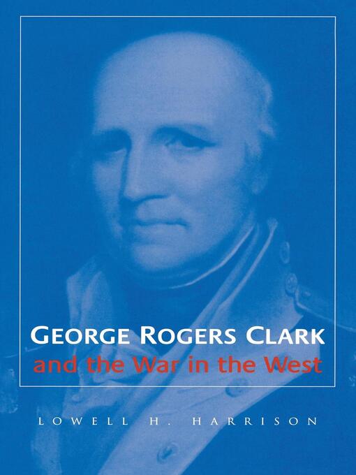 Title details for George Rogers Clark and the War in the West by Lowell H. Harrison - Available